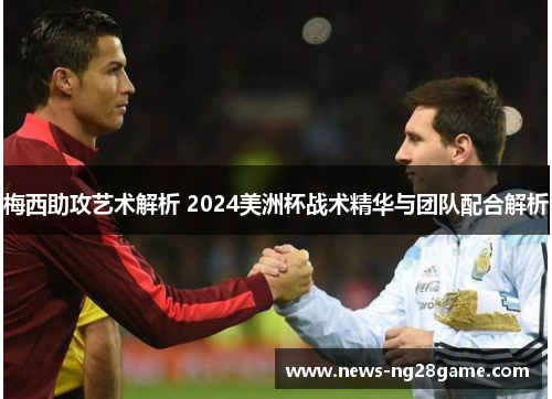 梅西助攻艺术解析 2024美洲杯战术精华与团队配合解析