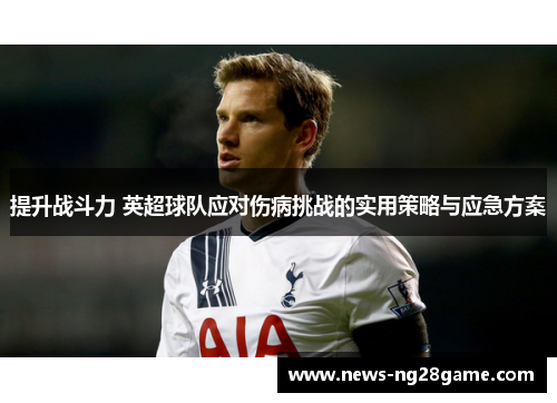 提升战斗力 英超球队应对伤病挑战的实用策略与应急方案