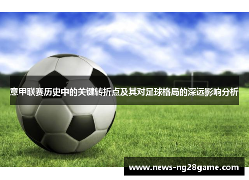 意甲联赛历史中的关键转折点及其对足球格局的深远影响分析