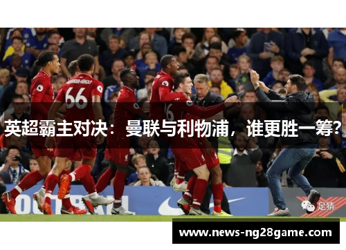 英超霸主对决：曼联与利物浦，谁更胜一筹？