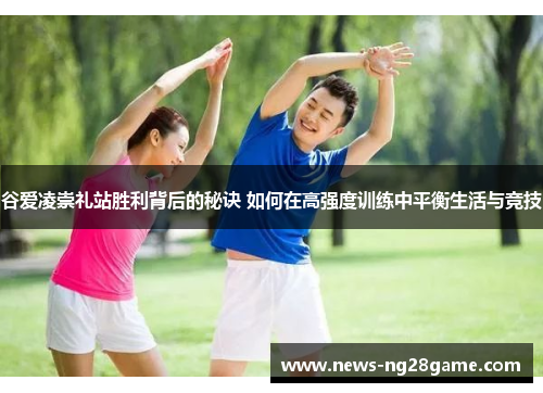 谷爱凌崇礼站胜利背后的秘诀 如何在高强度训练中平衡生活与竞技