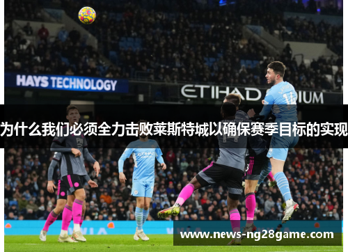 为什么我们必须全力击败莱斯特城以确保赛季目标的实现