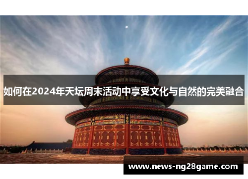 如何在2024年天坛周末活动中享受文化与自然的完美融合