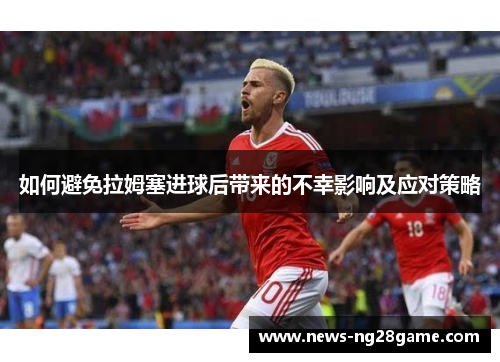 如何避免拉姆塞进球后带来的不幸影响及应对策略
