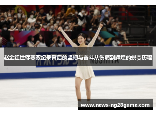 赵金红世锦赛双纪录背后的坚韧与奋斗从伤痛到辉煌的蜕变历程