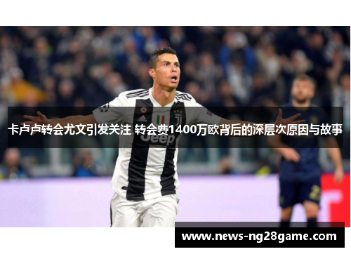 卡卢卢转会尤文引发关注 转会费1400万欧背后的深层次原因与故事