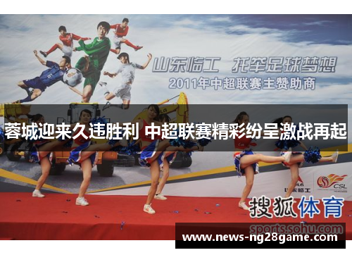 蓉城迎来久违胜利 中超联赛精彩纷呈激战再起