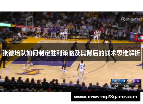 张德培队如何制定胜利策略及其背后的战术思维解析
