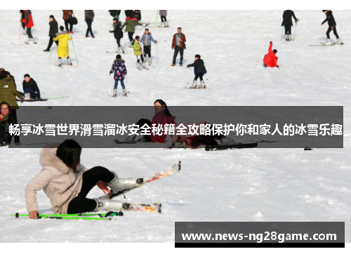 畅享冰雪世界滑雪溜冰安全秘籍全攻略保护你和家人的冰雪乐趣