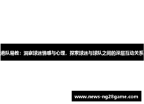 港队易教：洞察球迷情感与心理，探索球迷与球队之间的深层互动关系