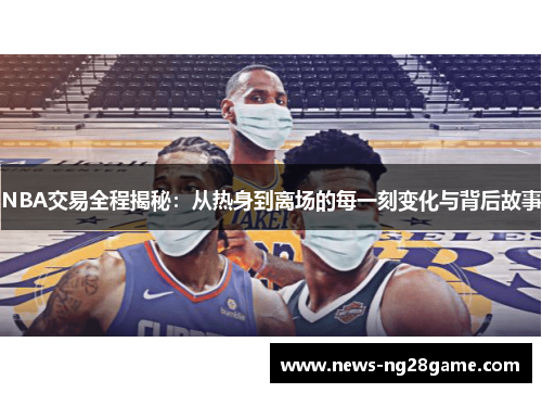 NBA交易全程揭秘：从热身到离场的每一刻变化与背后故事