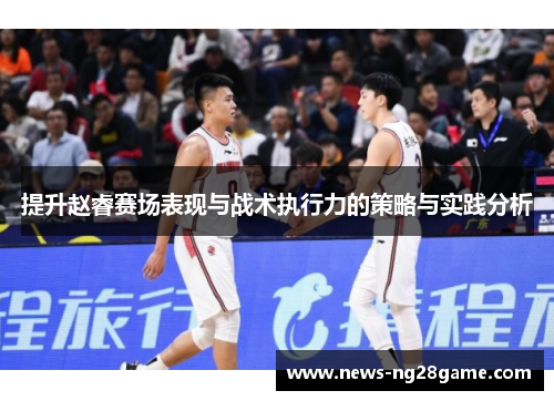 提升赵睿赛场表现与战术执行力的策略与实践分析
