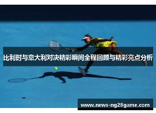 比利时与意大利对决精彩瞬间全程回顾与精彩亮点分析