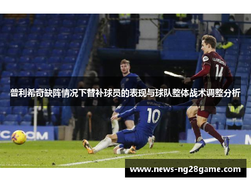 普利希奇缺阵情况下替补球员的表现与球队整体战术调整分析