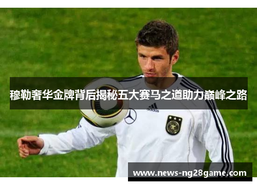穆勒奢华金牌背后揭秘五大赛马之道助力巅峰之路