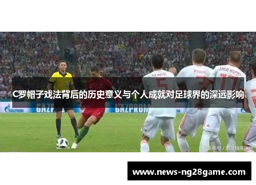 C罗帽子戏法背后的历史意义与个人成就对足球界的深远影响