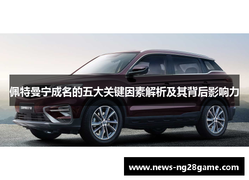 佩特曼宁成名的五大关键因素解析及其背后影响力