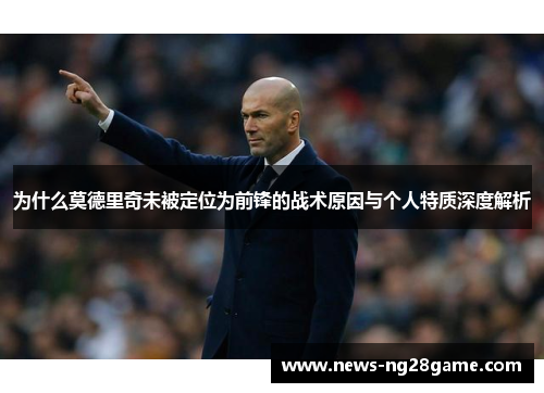 为什么莫德里奇未被定位为前锋的战术原因与个人特质深度解析