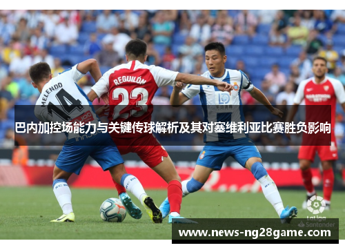 巴内加控场能力与关键传球解析及其对塞维利亚比赛胜负影响