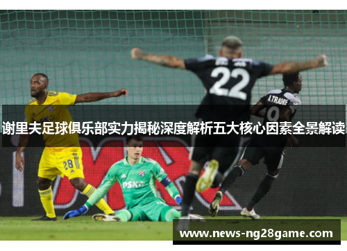 谢里夫足球俱乐部实力揭秘深度解析五大核心因素全景解读