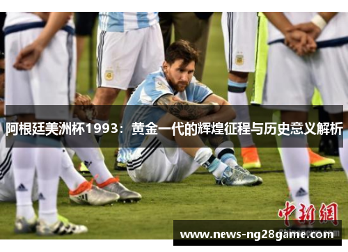阿根廷美洲杯1993：黄金一代的辉煌征程与历史意义解析