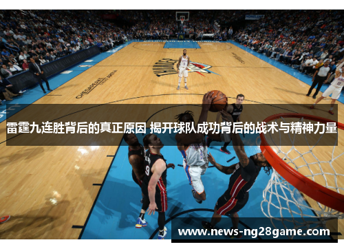 雷霆九连胜背后的真正原因 揭开球队成功背后的战术与精神力量