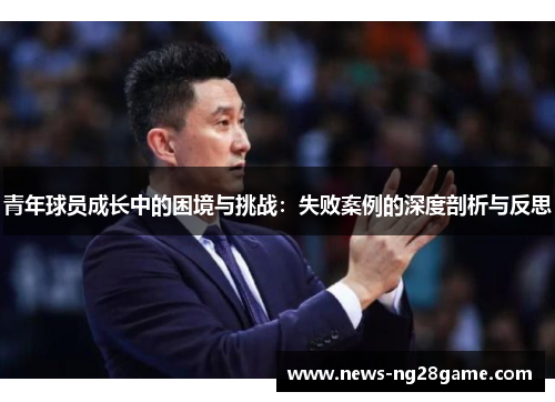 青年球员成长中的困境与挑战：失败案例的深度剖析与反思