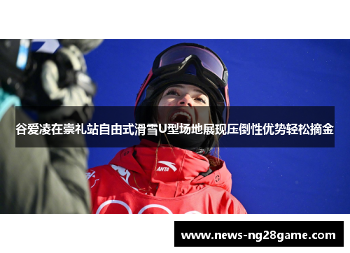 谷爱凌在崇礼站自由式滑雪U型场地展现压倒性优势轻松摘金