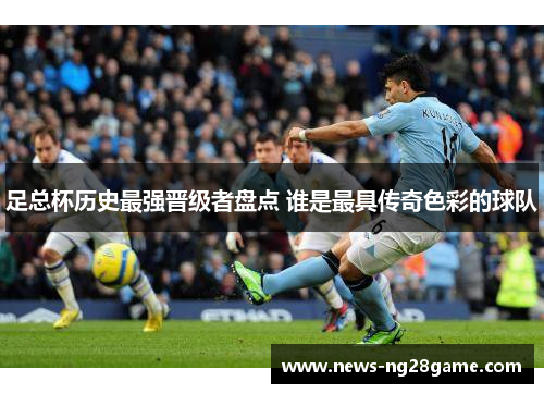 足总杯历史最强晋级者盘点 谁是最具传奇色彩的球队