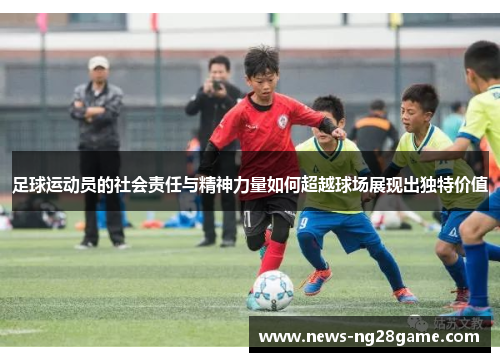 足球运动员的社会责任与精神力量如何超越球场展现出独特价值