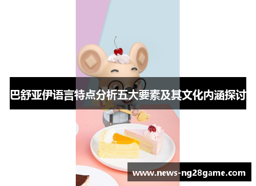 巴舒亚伊语言特点分析五大要素及其文化内涵探讨 巴舒亚伊语言特点分析五大要素及其文化内涵探讨