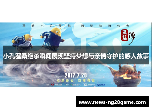 小孔塞桑绝杀瞬间展现坚持梦想与亲情守护的感人故事 小孔塞桑绝杀瞬间展现坚持梦想与亲情守护的感人故事