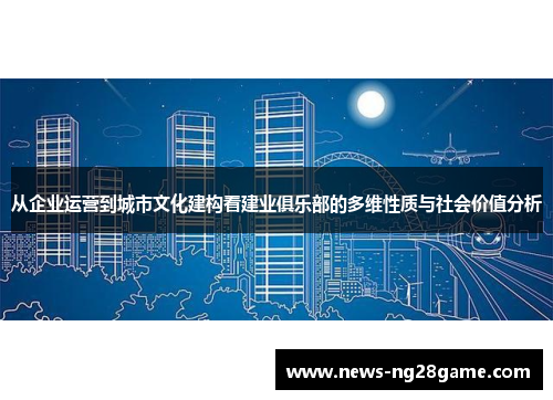 从企业运营到城市文化建构看建业俱乐部的多维性质与社会价值分析