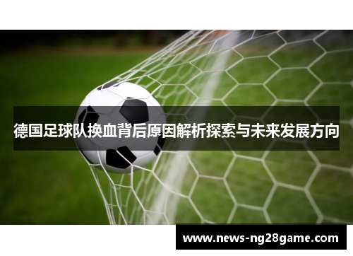 德国足球队换血背后原因解析探索与未来发展方向