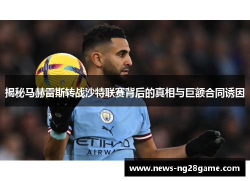 揭秘马赫雷斯转战沙特联赛背后的真相与巨额合同诱因 揭秘马赫雷斯转战沙特联赛背后的真相与巨额合同诱因