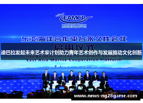 迪巴拉发起未来艺术家计划助力青年艺术创作与发展推动文化创新