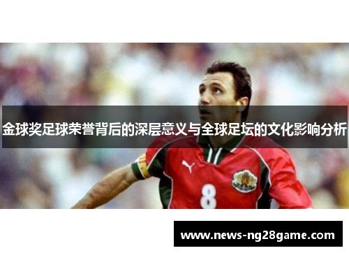 金球奖足球荣誉背后的深层意义与全球足坛的文化影响分析