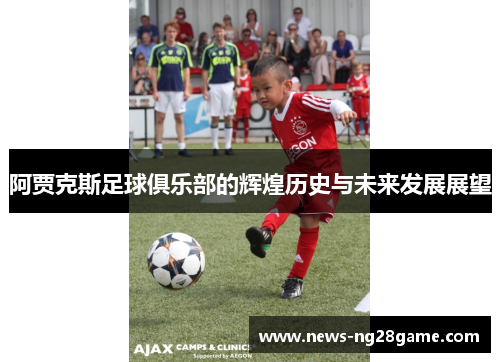 阿贾克斯足球俱乐部的辉煌历史与未来发展展望