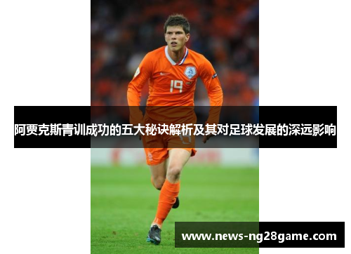 阿贾克斯青训成功的五大秘诀解析及其对足球发展的深远影响 阿贾克斯青训成功的五大秘诀解析及其对足球发展的深远影响