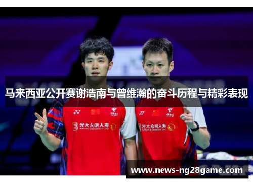 马来西亚公开赛谢浩南与曾维瀚的奋斗历程与精彩表现 马来西亚公开赛谢浩南与曾维瀚的奋斗历程与精彩表现