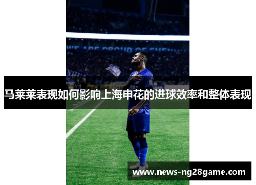马莱莱表现如何影响上海申花的进球效率和整体表现