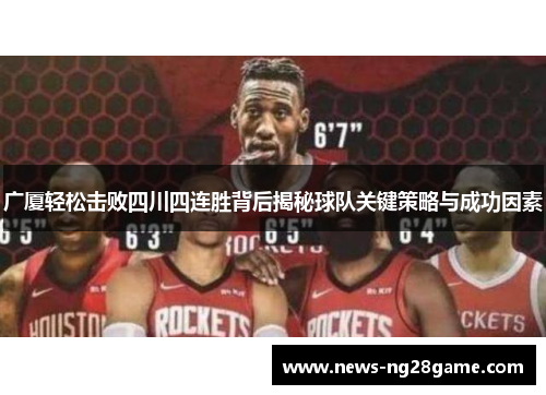 广厦轻松击败四川四连胜背后揭秘球队关键策略与成功因素 广厦轻松击败四川四连胜背后揭秘球队关键策略与成功因素